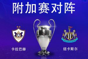 欧冠淘汰赛附加赛对阵:纽卡vs卡拉巴赫,纽卡先客后主